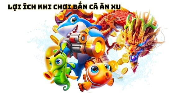 Lợi Ích Khi Chơi Bắn Cá Ăn Xu